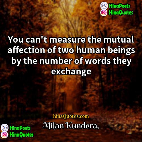 Milan Kundera Quotes | You can't measure the mutual affection of